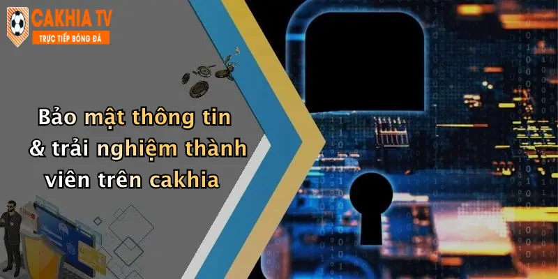 Bảo mật thông tin & trải nghiệm thành viên trên cakhia