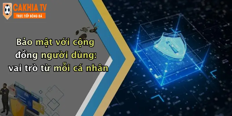 Bảo mật với cộng đồng người dùng: vai trò từ mỗi cá nhân