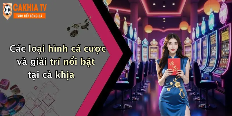 Các loại hình cá cược và giải trí nổi bật tại cà khịa