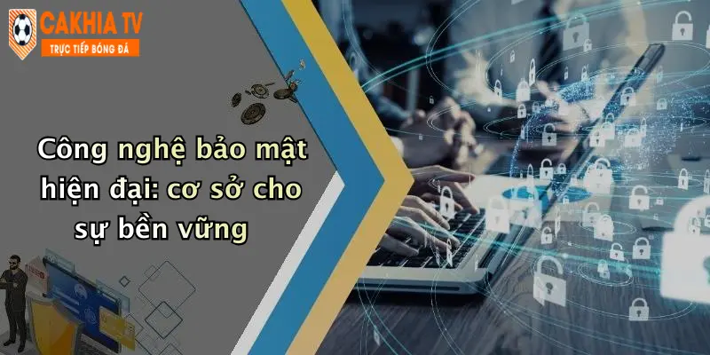 Công nghệ bảo mật hiện đại: cơ sở cho sự bền vững