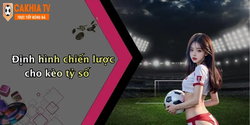 Định hình chiến lược cho kèo tỷ số