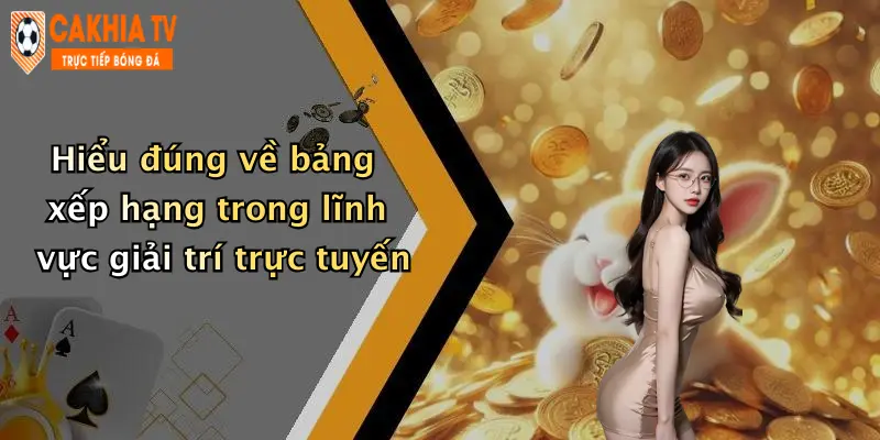Hiểu đúng về bảng xếp hạng trong lĩnh vực giải trí trực tuyến