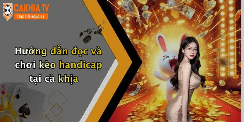 Hướng dẫn đọc và chơi kèo handicap tại cà khịa