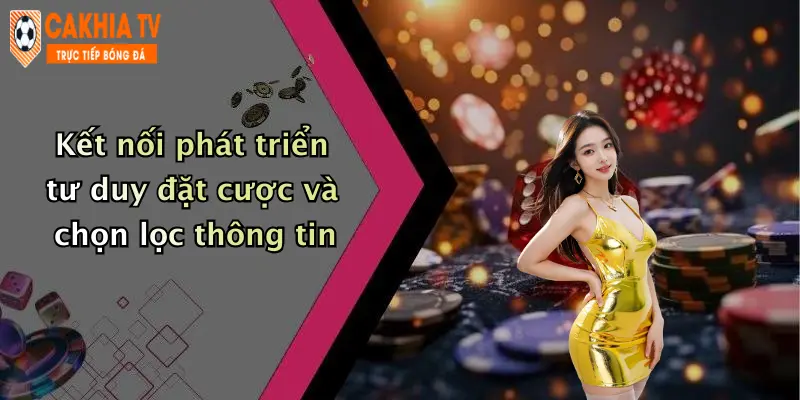 Kết nối phát triển tư duy đặt cược và chọn lọc thông tin