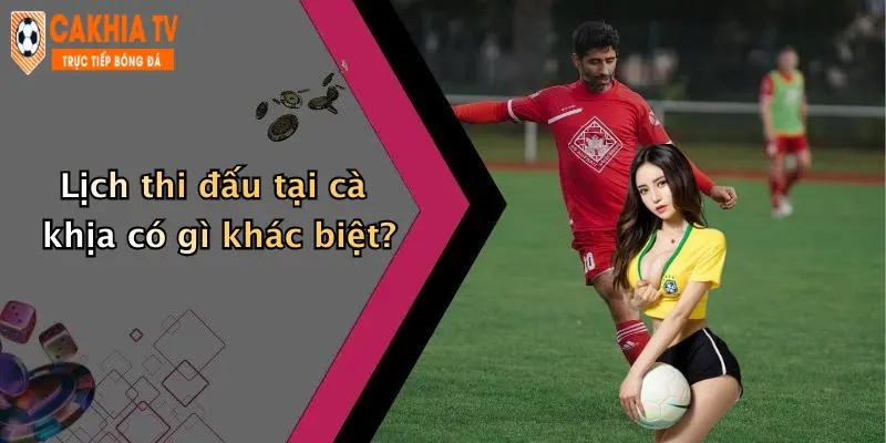 Lịch thi đấu tại cà khịa có gì khác biệt?