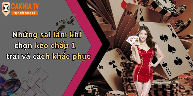 Những sai lầm khi chọn kèo chấp 1 trái và cách khắc phục