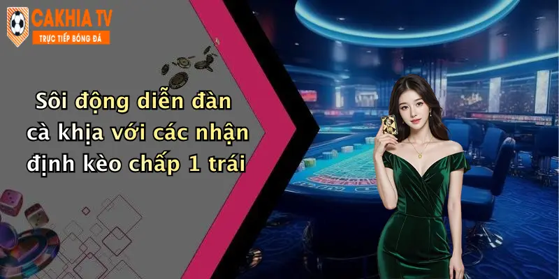 Sôi động diễn đàn cà khịa với các nhận định kèo chấp 1 trái