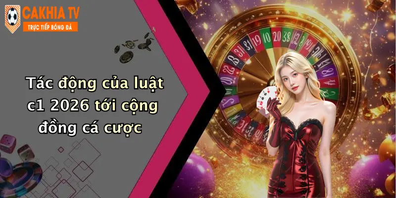 Tác động của luật c1 2026 tới cộng đồng cá cược