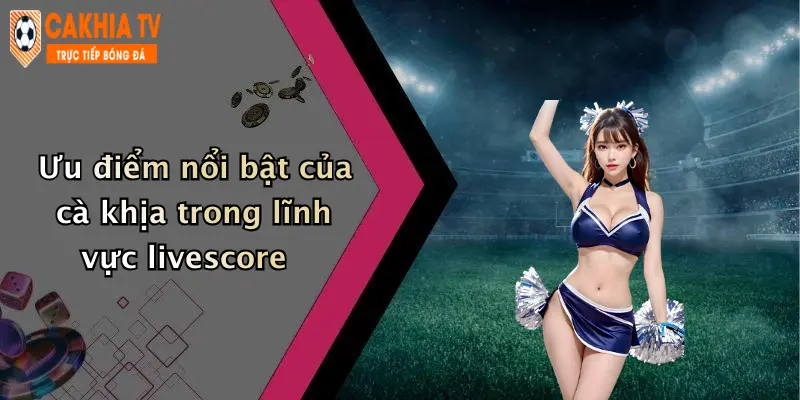 Ưu điểm nổi bật của cà khịa trong lĩnh vực livescore