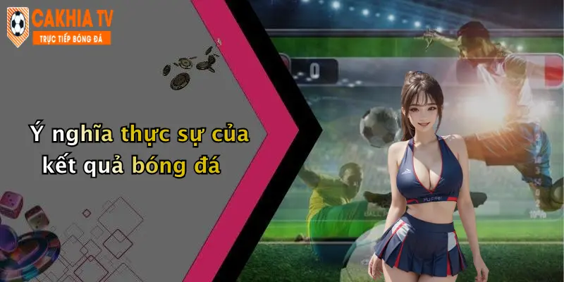 Ý nghĩa thực sự của kết quả bóng đá