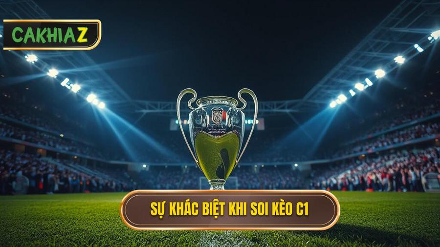 Tại sao soi kèo Cúp C1 (Champions League) lại khác biệt?