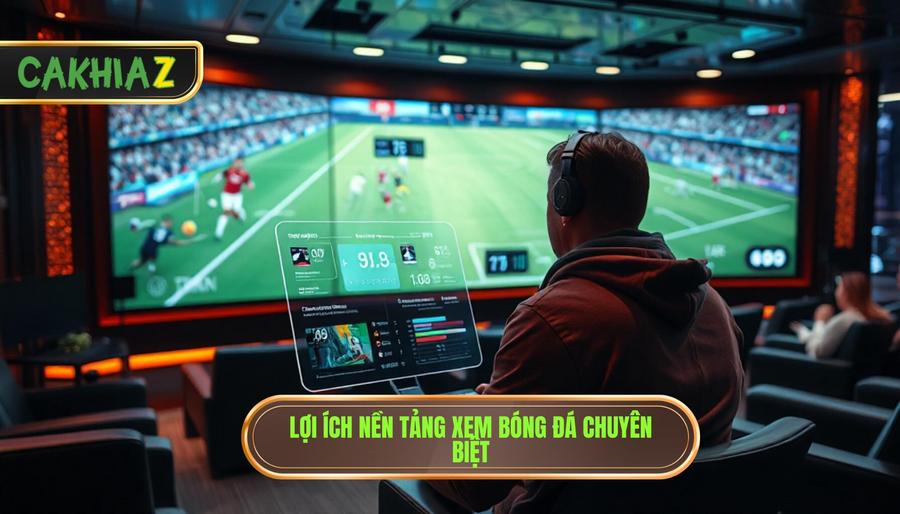 1. Lợi ích nền tảng xem bóng đá chuyên biệt