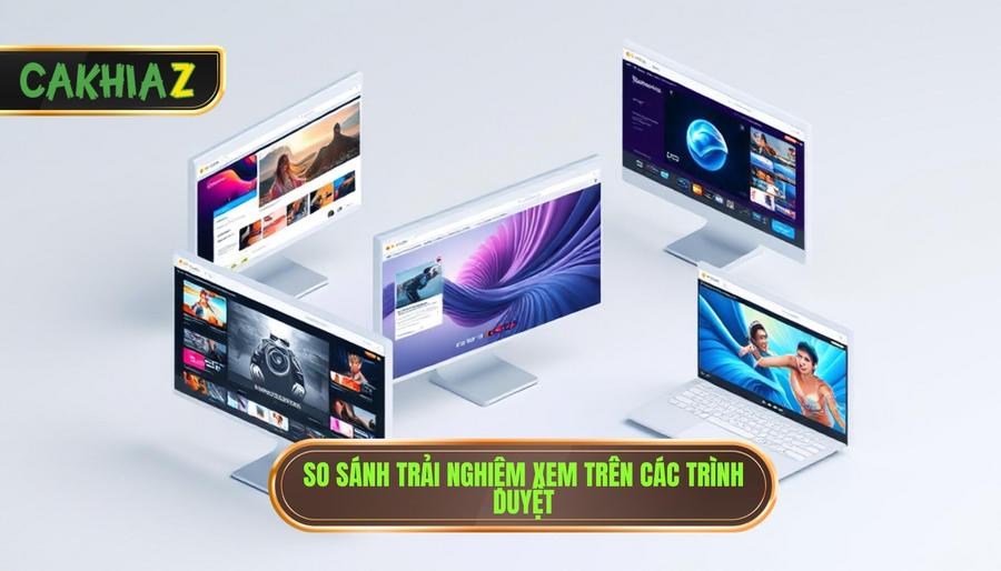 3. So sánh trải nghiệm xem trên các trình duyệt